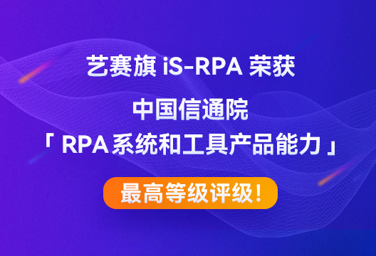 尊龙凯时人生就是搏iS-RPA荣获中国信通院「RPA系统和工具产品能力」最高等级评级！